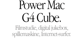 Power Mac G4 Cube. Moviemaker, digital jukebox, game player, Internet surfer.