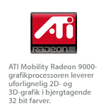 ATI Mobility Radeon 9000-grafikprocessoren leverer uforlignelig 2D- og 3D-grafik i bjergtagende 32 bit farver.
