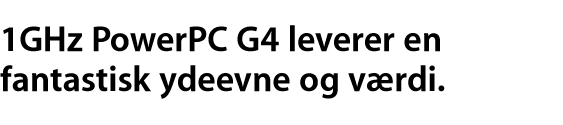 1 GHz PowerPC G4 leverer en fantastisk ydeevne — og værdi.