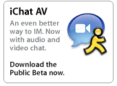 iChat AV. An even better way to IM. Now with audio and video chat. Download the Public Beta now.