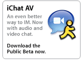 iChat AV. An even better way to IM. Now with audio and video chat. Download the Public Preview now.