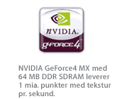 NVIDIA GeForce4 MX med 64 MB DDR SDRAM leverer 1 mia. punkter med tekstur pr. sekund.