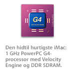 Den hidtil hurtigste iMac: 1 GHz PowerPC G4-processor med Velocity Engine og DDR SDRAM.