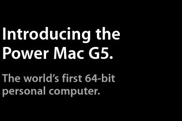 Introducing the Power Mac G5. The world’s first 64-bit personal computer.